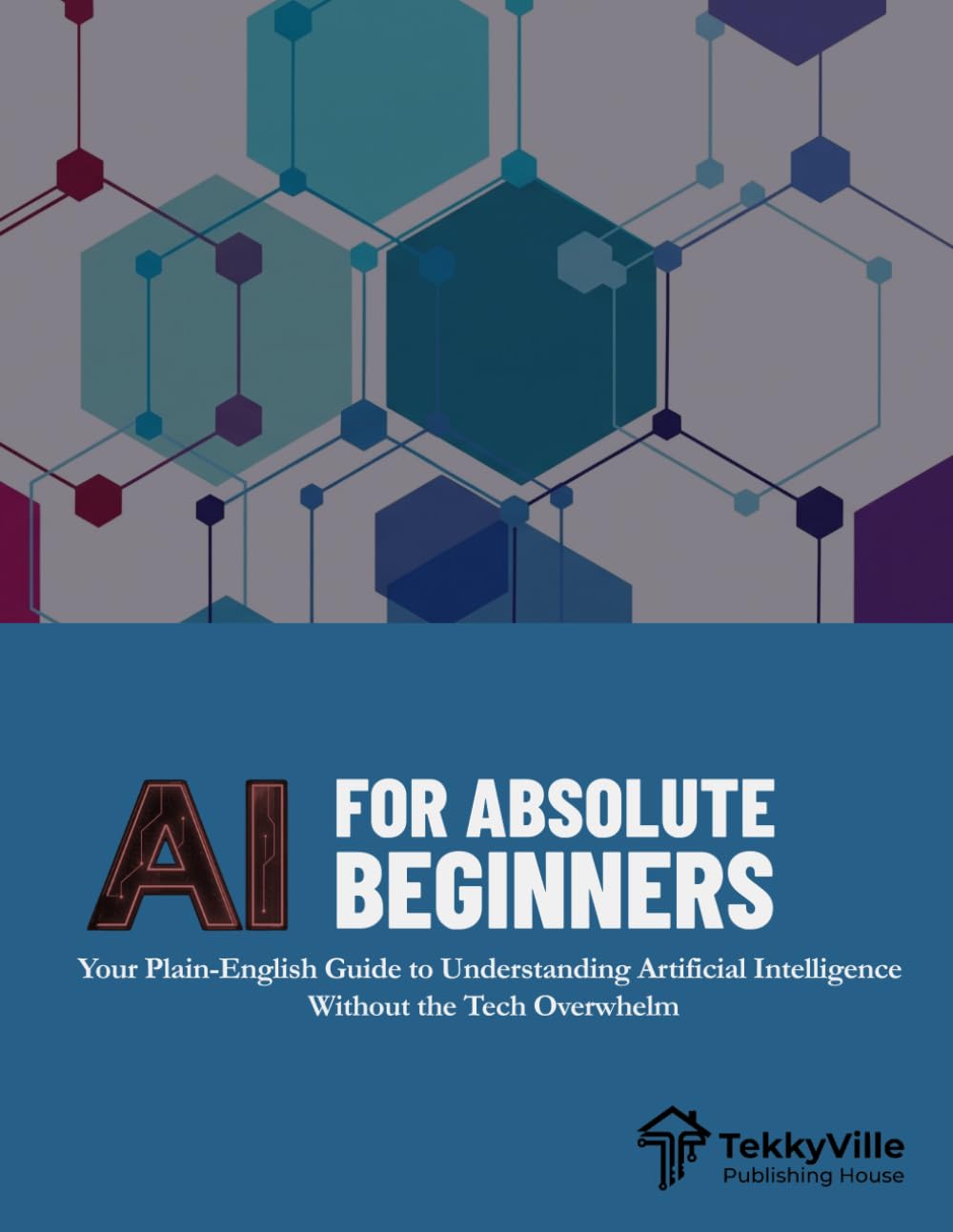 AI FOR ABSOLUTE BEGINNERS: Your Plain-English Guide to Understanding Artificial Intelligence Without the Tech Overwhelm