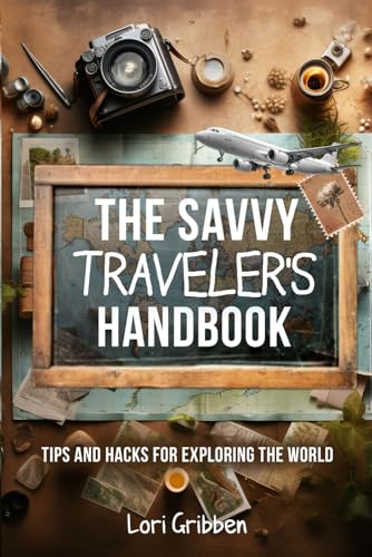 The Savvy Travelers Handbook: Tips and Hacks for Exploring the Wo...