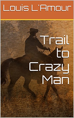 The Trail to Crazy Man: L'Amour's Original Version
