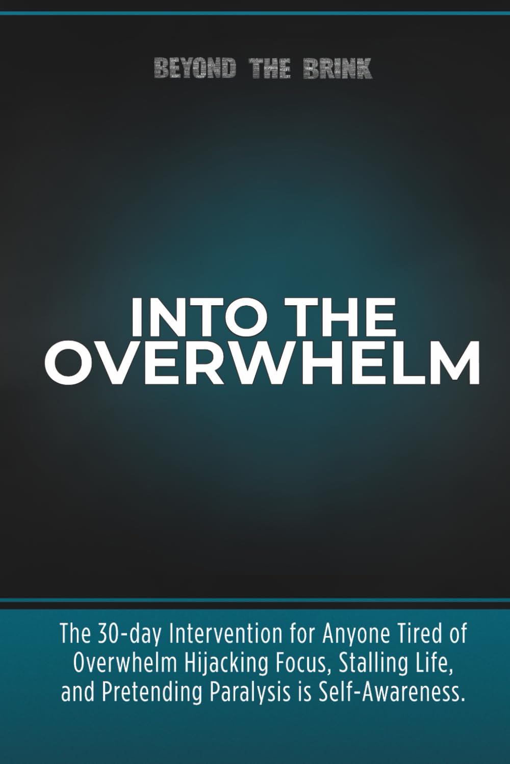 Into the Overwhelm: A 30-day Intervention for Overwhelm, Burnout, Decision Paralysis, and Chronic Mental Exhaustion
