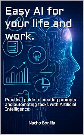 Easy AI for Your Life and Work: A Practical Guide to Creating Prompts and Automating Tasks with Artificial Intelligence