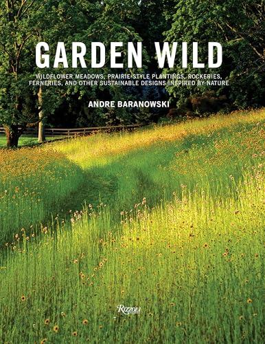 Garden Wild: Wildflower Meadows, Prairie-Style Plantings, Rockeries, Ferneries, and Other Sustainable Designs Inspired by Nature