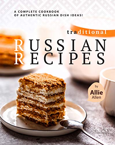 Traditional Russian Recipes: A Complete Cookbook of Authentic Russian Dish Ideas!