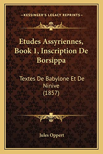 Etudes Assyriennes, Book 1, Inscription De Borsippa: Textes De Babylone Et De Ninive (1857) (French Edition)