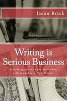 Writing is Serious Business: Everything You Wish You Knew About Getting Paid to Write Full-Time 1484932498 Book Cover