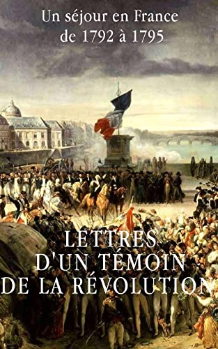 Lettres d'un témoin de la Révolution française: Un séjour en France de 1792 à 1795 (French Edition)