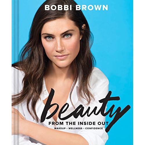 Bobbi Brown Beauty from the Inside Out: Makeup * Wellness * Confidence (Modern Beauty Books, Makeup Books for Girls, Makeup Tutorial Books)