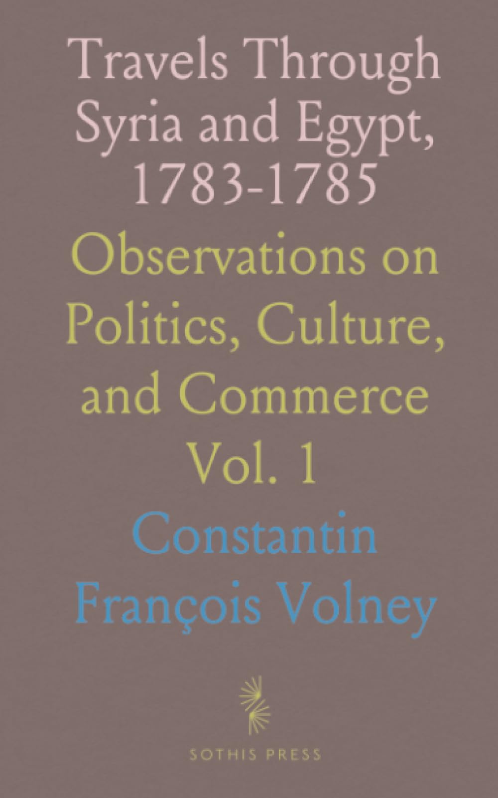 Travels Through Syria and Egypt, 1783-1785: Observations on Politics, Culture, and Commerce