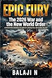 EPIC FURY: The 2026 War and the New World Order A Chronicle of Conflict, Geopolitics, and Global Fallout