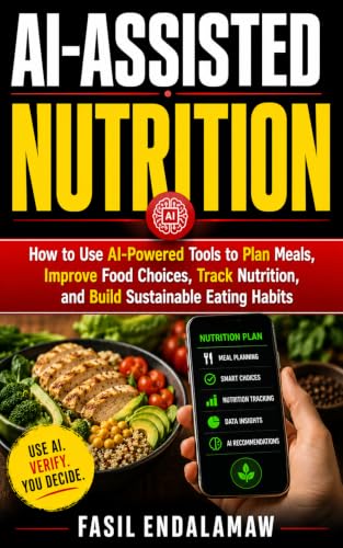 AI-ASSISTED NUTRITION: How to Use AI-Powered Tools to Plan Meals, Improve Food Choices, Track Nutrition, and Build Sustainable Eating Habits (Creative, ... & Daily Systems Series) (English Edition)