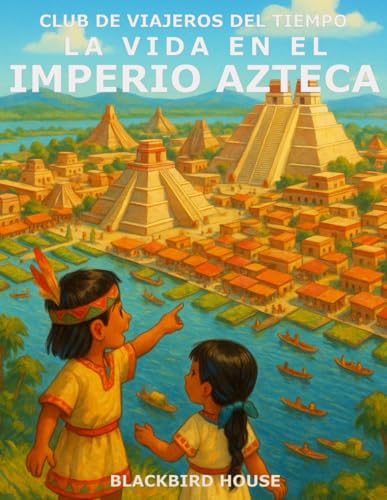 La Vida en el Imperio Azteca: ¡Descubre la ciudad flotante, los guerreros emplumados y las fiest...