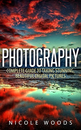 Photography: Complete Guide to Taking Stunning,Beautiful Digital Pictures (photography, stunning digital, great pictures, digital photography, portrait ... landscape photography, g