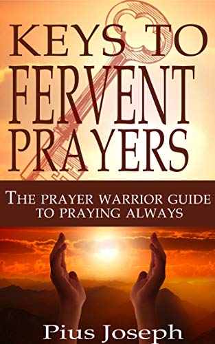 The Keys to Fervent Prayer: The Prayer Warrior Guide to