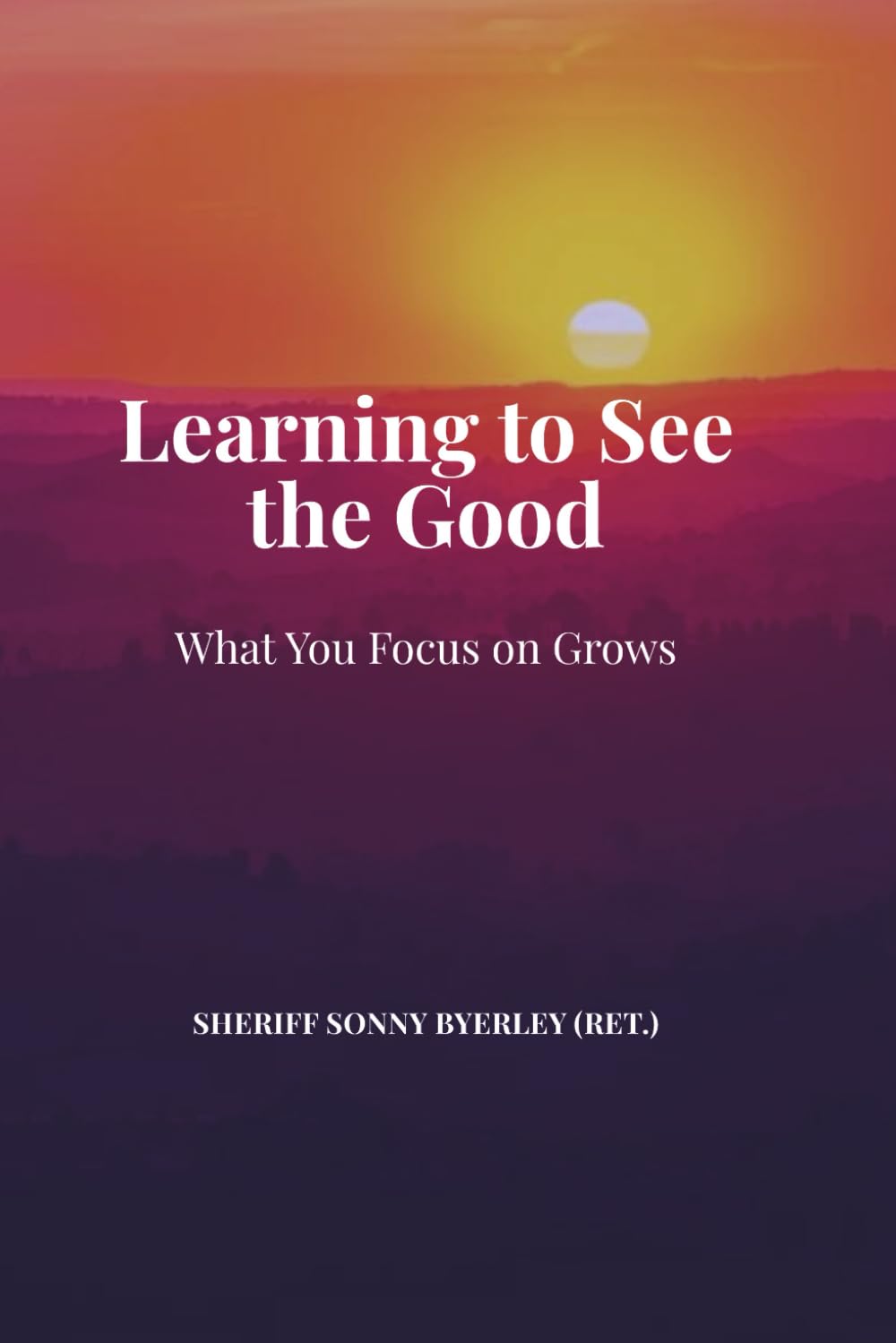 LEARNING TO SEE THE GOOD: WHAT YOU FOCUS ON GROWS
