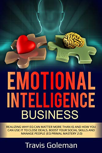 Emotional Intelligence Business: Realizing why EQ can matter more than IQ and how you can use it to close sales deals, boost your social skills and manage people (English Edition)