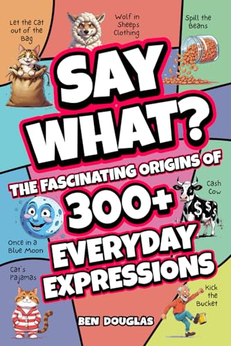 Say What?: The Fascinating Origins of 300+ Everyday Expressions