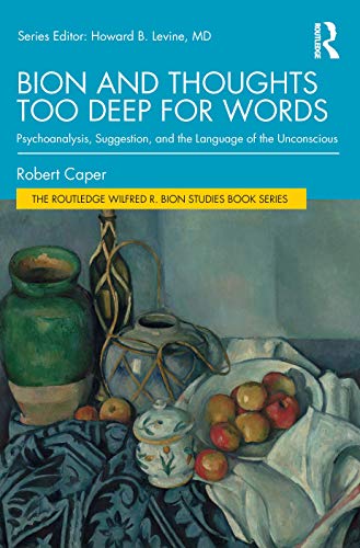 Bion and Thoughts Too Deep for Words: Psychoanalysis, Suggestion, and the Language of the Unconscious (The Routledge Wilfred R. Bion Studies Book Series)