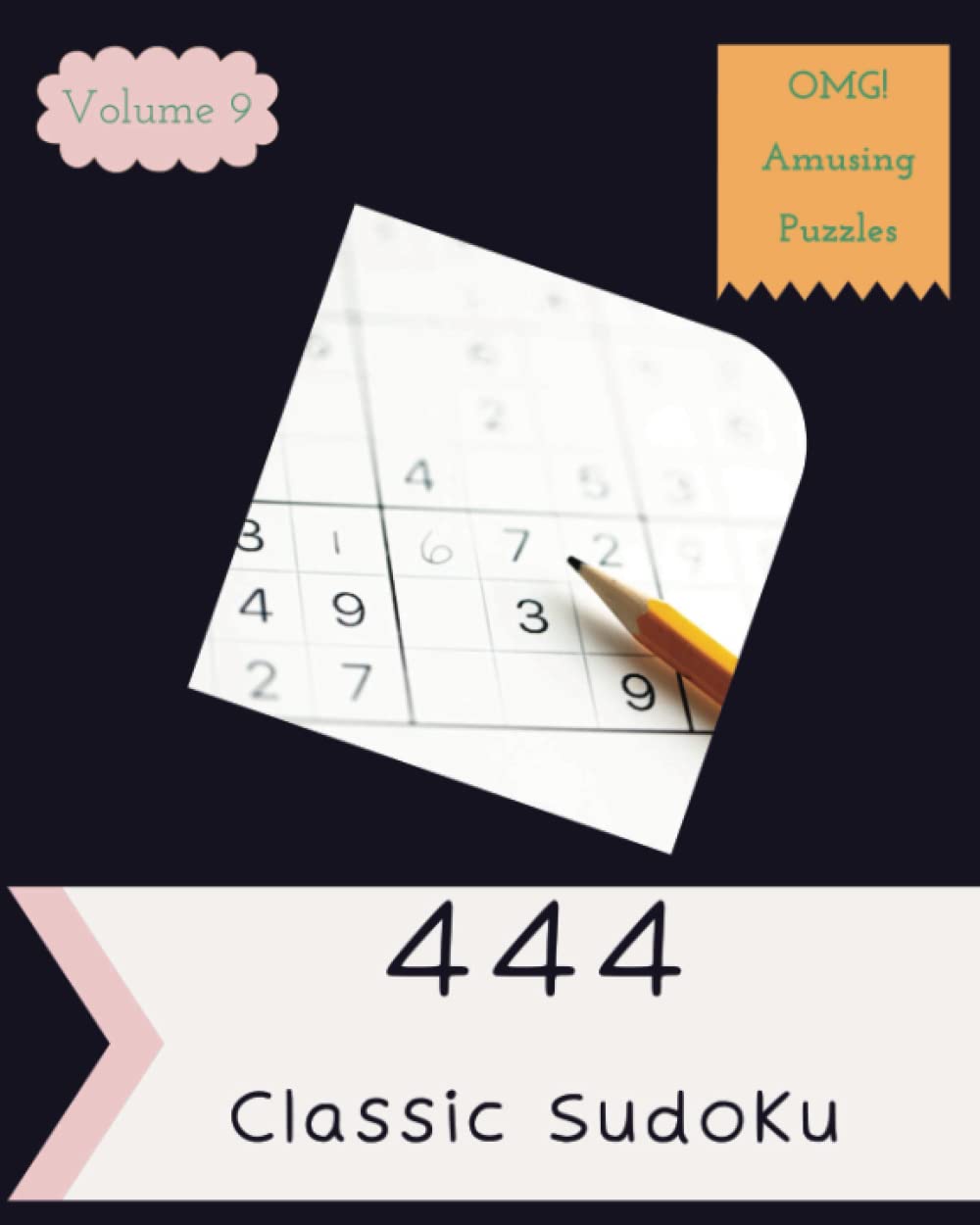 OMG! 444 Amusing Classic Sudoku Puzzles Volume 9: A Top-Notch Collection of Logic Games, with Guide and Solutions, from Kids to Adults, to Boost your Mind, to Practice your Brain
