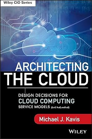 Architecting the Cloud: Design Decisions for Cloud Computing Service Models (SaaS, PaaS, and IaaS)