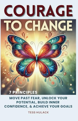 Courage to Change: 7 Principles: Move Past Fear, Unlock Your