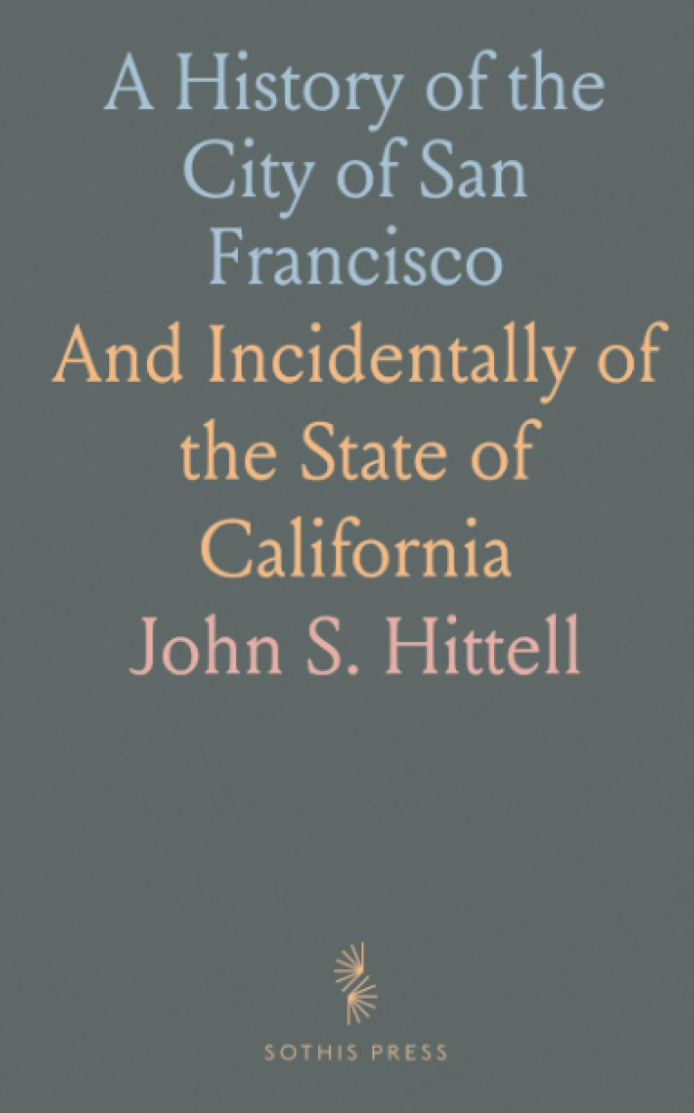 A History of the City of San Francisco: And Incidentally of the State of California
