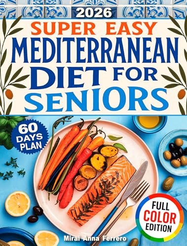 Super Easy Mediterranean Diet Cookbook for Seniors: Doctor-Approved Meals for Heart Health, Healthy Weight, and a Vibrant, Joyful Life — So You Can Feel Your Best After 60