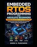 Embedded RTOS Programming for Absolute Beginners: Drivers and Interrupt Service Routines (ISR): A Practical Guide to Real-Time Systems, Task Scheduling, Hardware Interfaces, and C Development