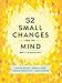 52 Small Changes for the Mind: Improve Memory * Minimize Stress * Increase Productivity * Boost Happiness
