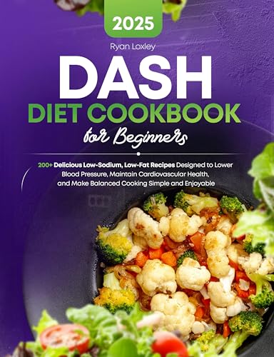 DASH Diet Cookbook for Beginners: 200+ Delicious Low-Sodium, Low-Fat Recipes Designed to Lower Blood Pressure, Maintain Cardiovascular Health, and Make Balanced Cooking Simple and Enjoyable