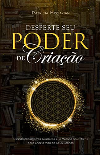 Desperte Seu Poder de Criação: Acessando os Registros Akáshicos através do Método Soul Matrix para criar a vida dos seus sonhos!