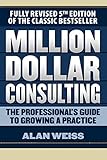 Million Dollar Consulting: The Professional's Guide to Growing a Practice, Fifth Edition