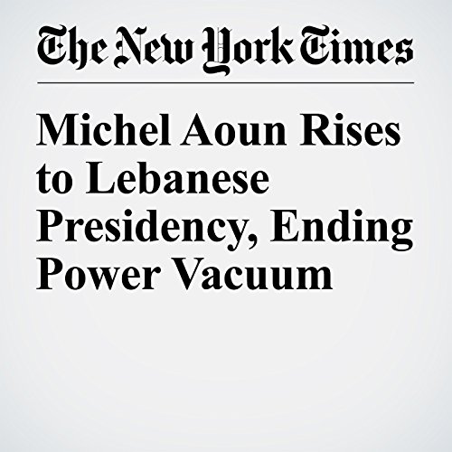 Michel Aoun Rises to Lebanese Presidency, Ending Power Vacuum cover art