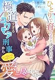ひとりで育てると決めたのに、極道すぎるコワモテ刑事からシークレットベビーごと愛し尽くされています (夢中文庫セレナイト)