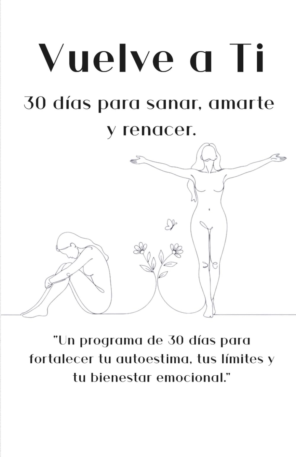 Vuelve a Ti: 30 días para sanar, amarte y renacer: “Un programa de 30 días para fortalecer tu autoestima, tus límites y tu bienestar emocional.”