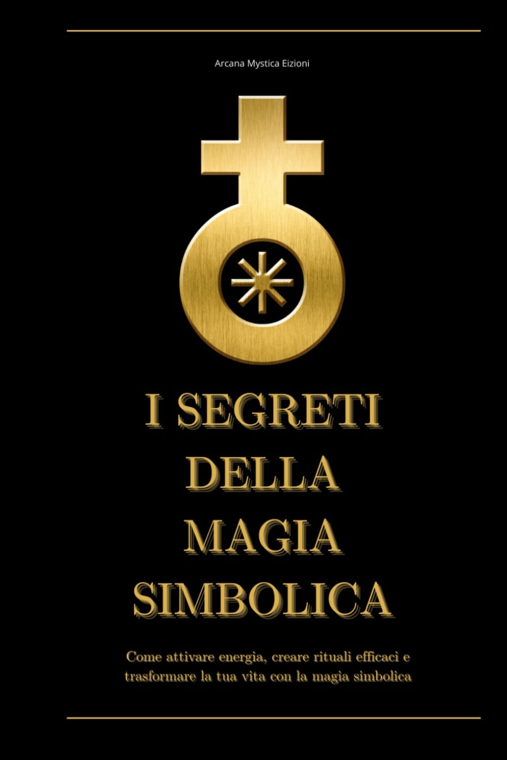 I Segreti della Magia Simbolica: Come attivare energia, creare rituali efficaci e trasformare la tua vita con la magia simbolica (Rituali e Simboli Antichi)