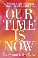 Our Time Is Now: A Woman's Guide to Creating a Life and World You Will Love 1504329325 Book Cover