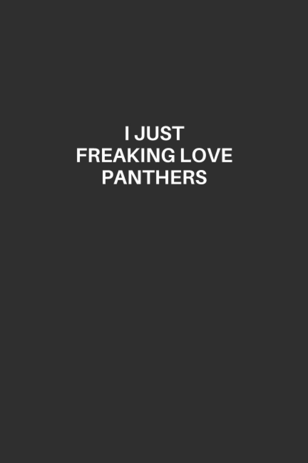 Panther Notebook: Panther Lined Notebook, Excellent Gift and Journal For Panther Lovers, Funny Quote Lined Notebook for Panther Lovers, Draw and Write ... Panther Lovers, I Just Freaking Love Panthers