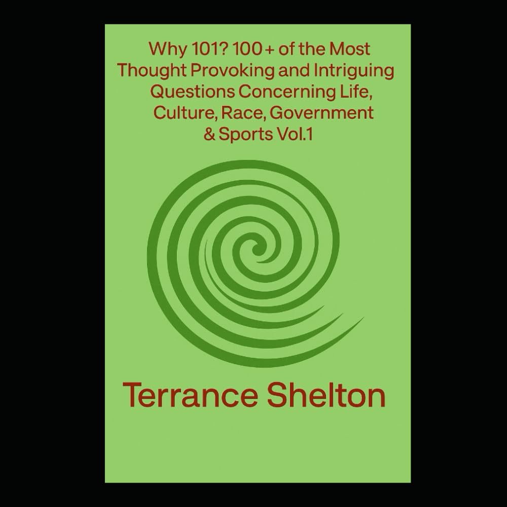 Why 101? 100+ of the most thought provoking & intriguing questions concerning Life,Culture,Race,Government & Sports Vol.1