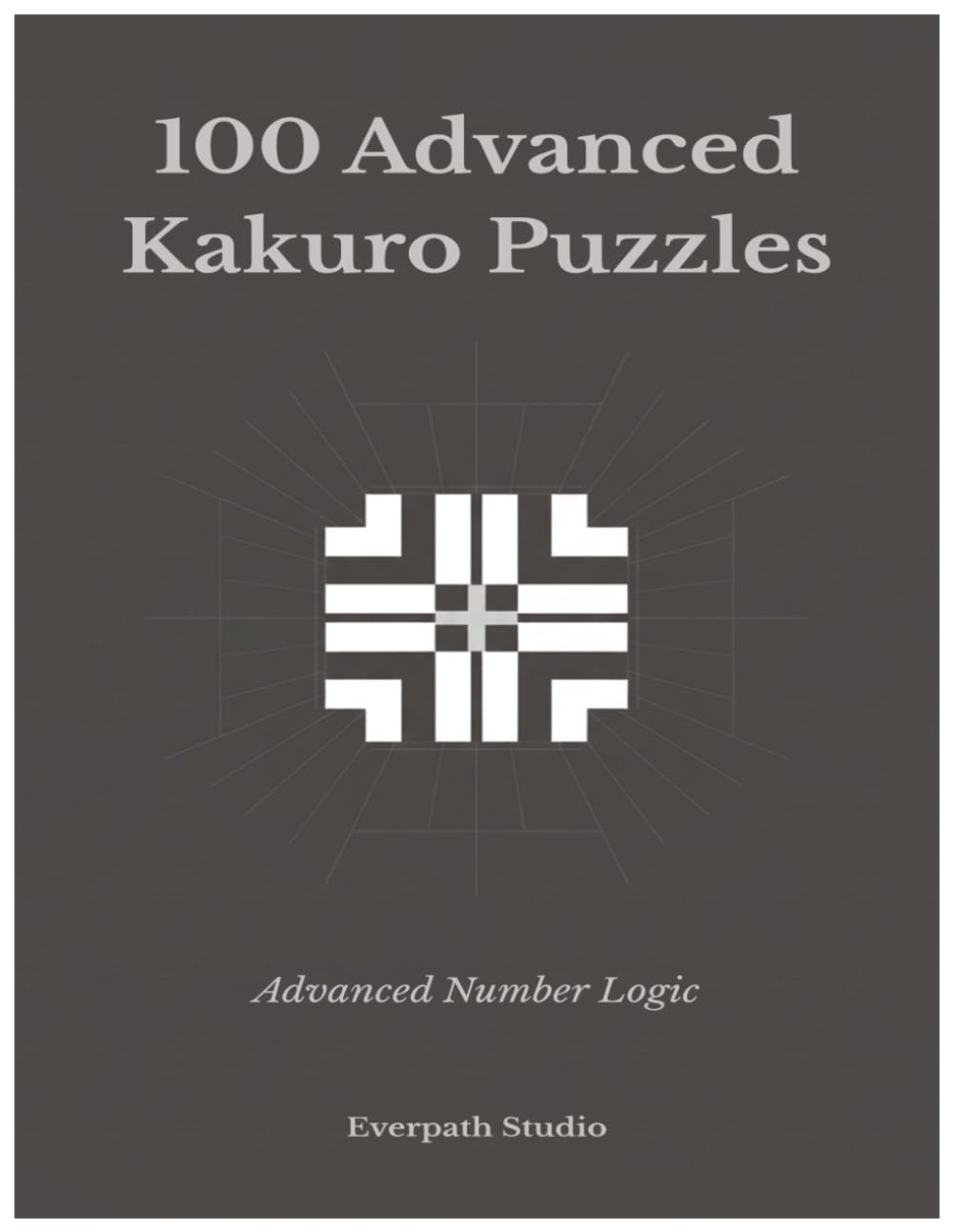 100 Advanced Kakuro Puzzles: Challenging Number Logic Puzzles for Experienced Solvers Includes Solutions (Everpath Kakuro Series)