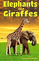 Elephants and Giraffes: Facts, Information and Beautiful Pictures about Elephants and Giraffes: Volume 4 (Animal Books for Children) 1530691281 Book Cover