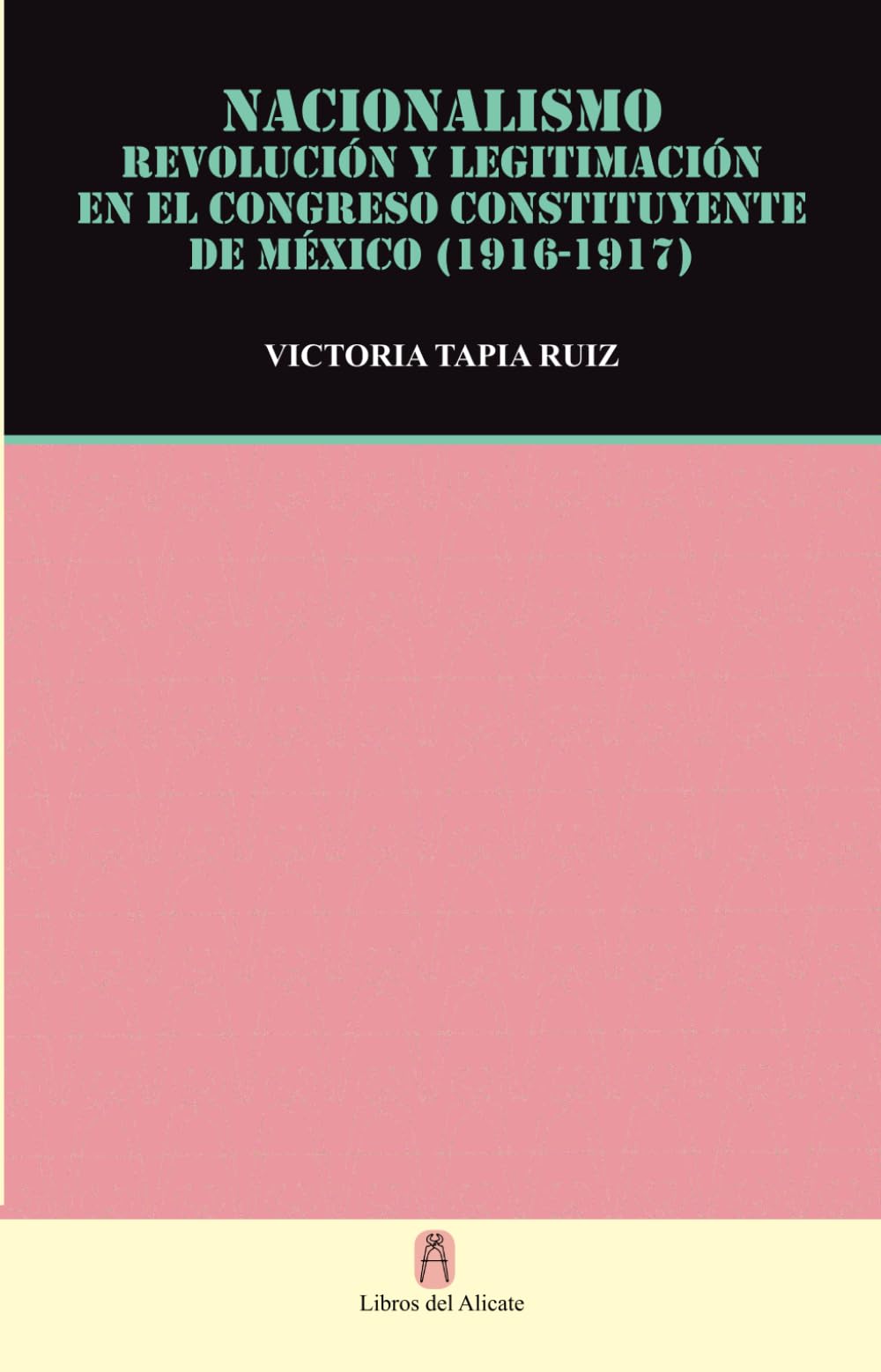 NACIONALISMO REVOLUCIÓN Y LEGITIMACIÓN EN EL CONGRESO CONSTITUYENTE (1916-1917) (Spanish Edition)