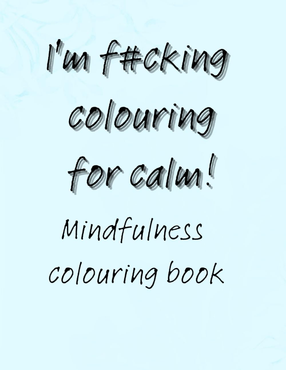I'm f#cking colouring for calm!: Mindfulness colouring book