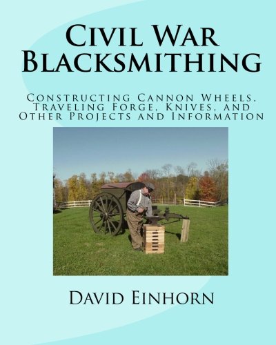 Civil War Blacksmithing: Constructing Cannon Wheels, Traveling Forge, Knive
