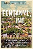 Fentanyl, Inc.: How Rogue Chemists Are Creating the Deadliest Wave of the Opioid Epidemic