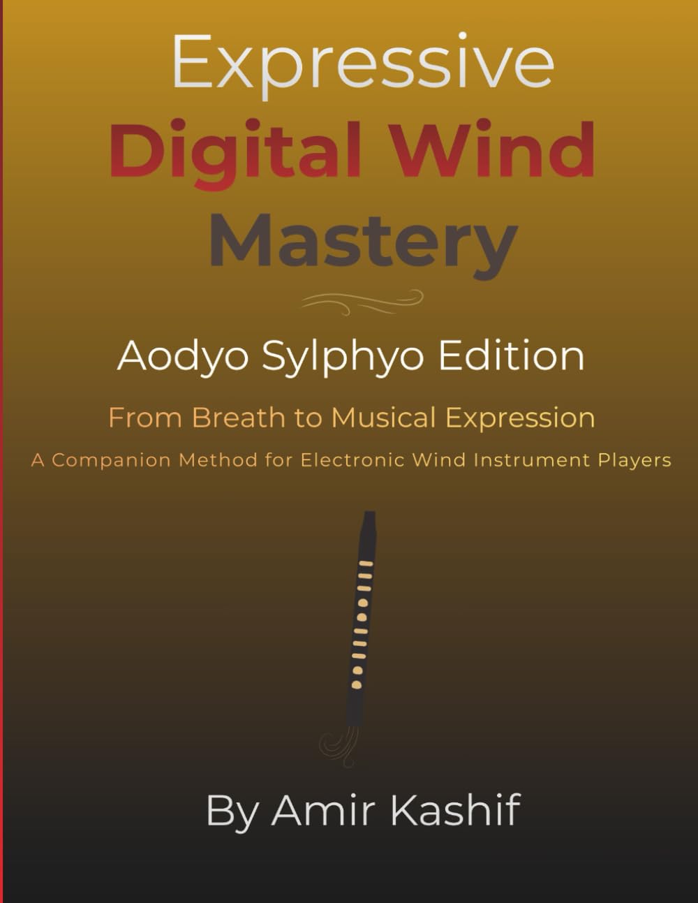 Expressive Digital Wind Mastery Aodyo Sylphyo Edition: From Breath Control to Musical Expression - A Control-Based Method for Electronic Wind ... EWI & Electronic Digital Wind Mastery)