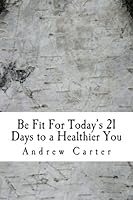 Be Fit for Today's 21 Days to a Healthier You 1481809016 Book Cover