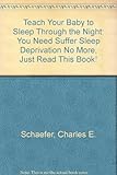 teach your baby to sleep through the night: you need suffer sleep deprivation no more, just read this book!