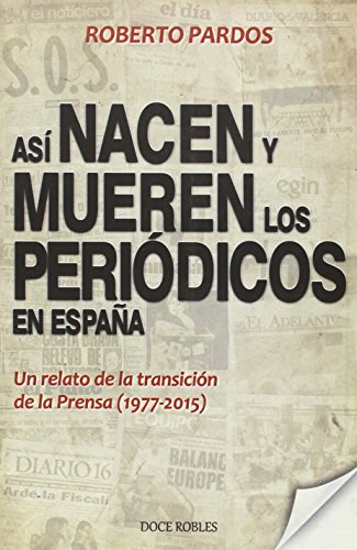 Así nacen y mueren los periódicos en España: Un relato de la transición de la Prensa (1977-2015) Así nacen y mueren los periódicos en España: Un relato de la transición de la Prensa (1977-2015)