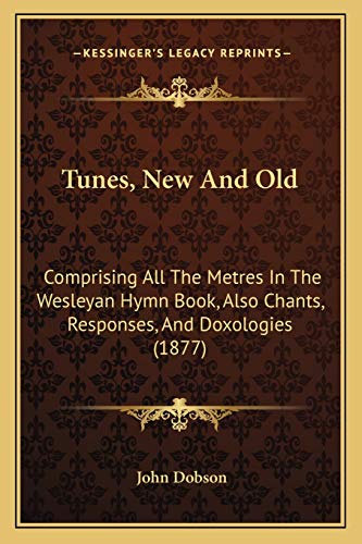 Tunes, New And Old: Comprising All The Metres In The Wesleyan Hymn Book, Also Chants, Responses, And Doxologies (1877)