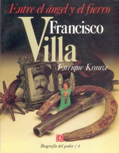 Biografía del poder, 4 : Francisco Villa, entre el ángel y el fierro (Biographies of Power) (Spanish Edition)
